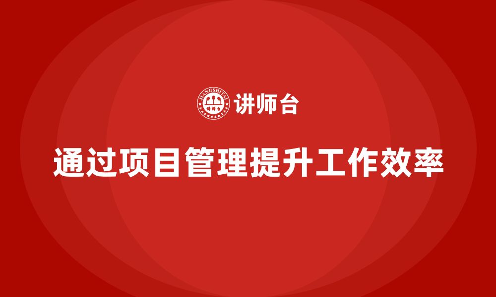 文章企业如何通过项目管理提升工作流程的效率？的缩略图