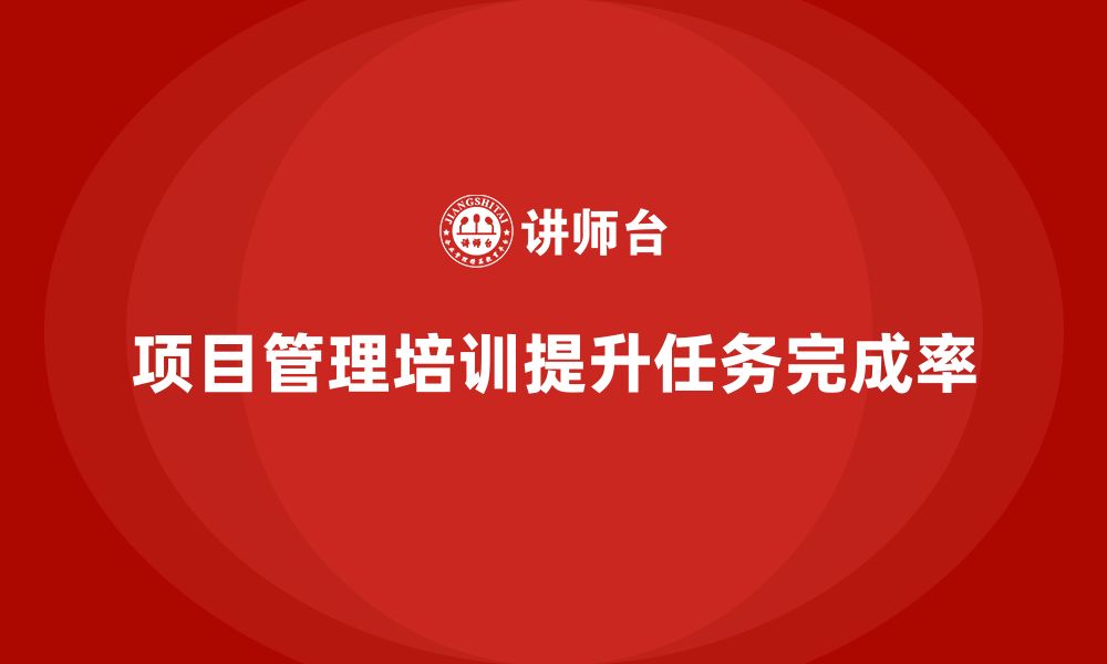 文章项目管理培训如何帮助企业提升任务完成率？的缩略图