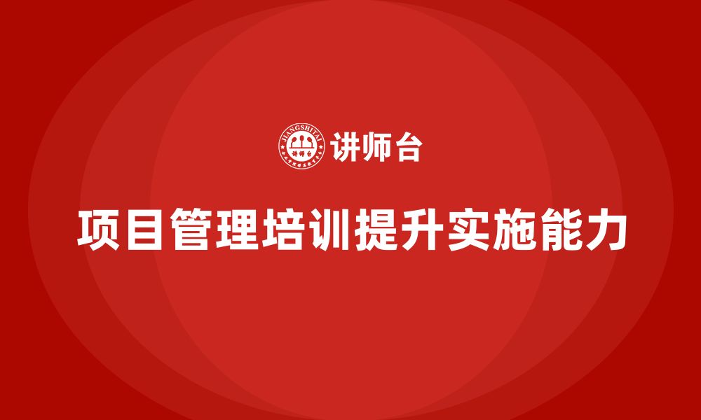 文章项目管理培训如何提升项目实施控制能力？的缩略图