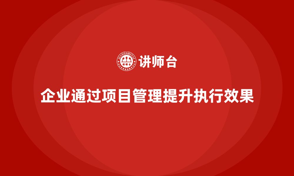 文章企业如何通过项目管理提升目标执行效果？的缩略图