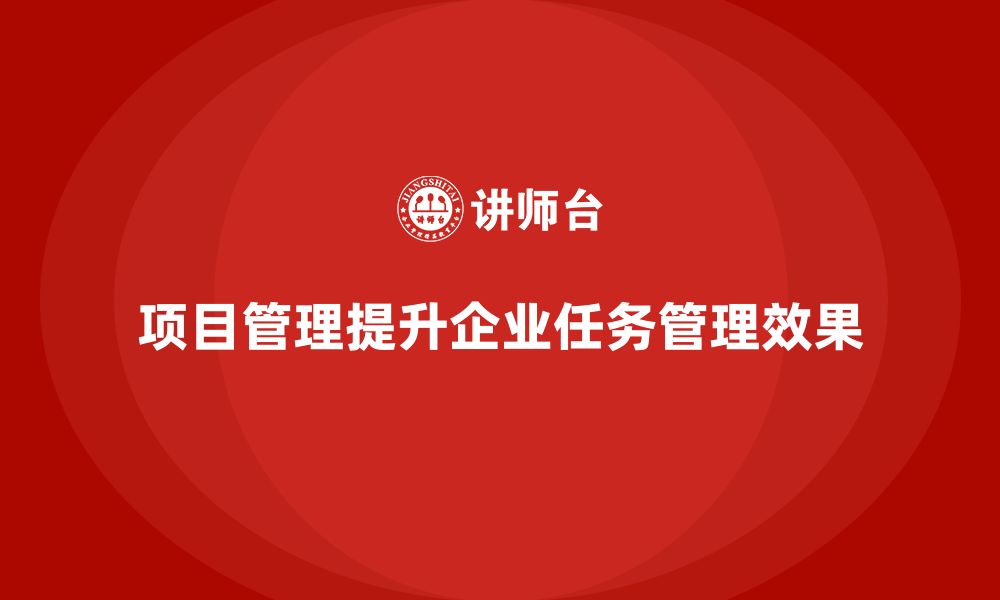 文章企业如何通过项目管理提升任务管理效果？的缩略图