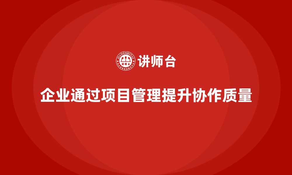 文章企业如何通过项目管理提升团队协作质量？的缩略图