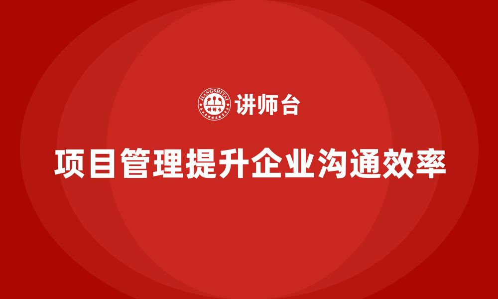 文章企业如何通过项目管理提升沟通效率？的缩略图