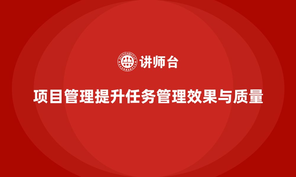 文章项目管理如何提升工作任务管理的效果与质量？的缩略图