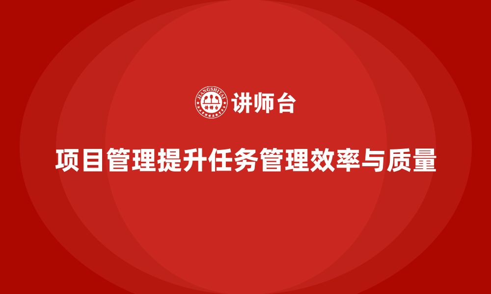 文章项目管理如何提升任务管理的效率和质量？的缩略图