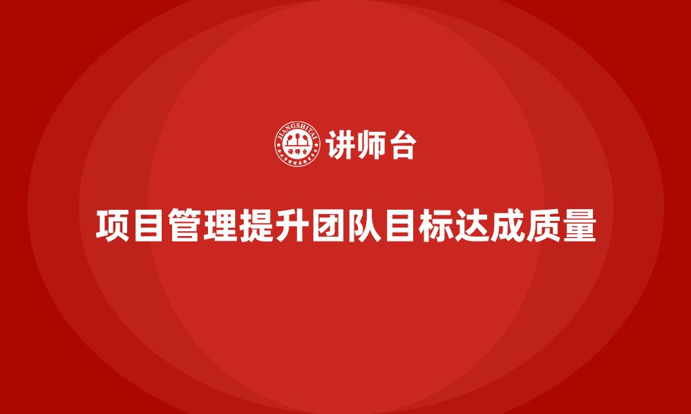 文章企业如何通过项目管理提升团队目标达成质量？的缩略图