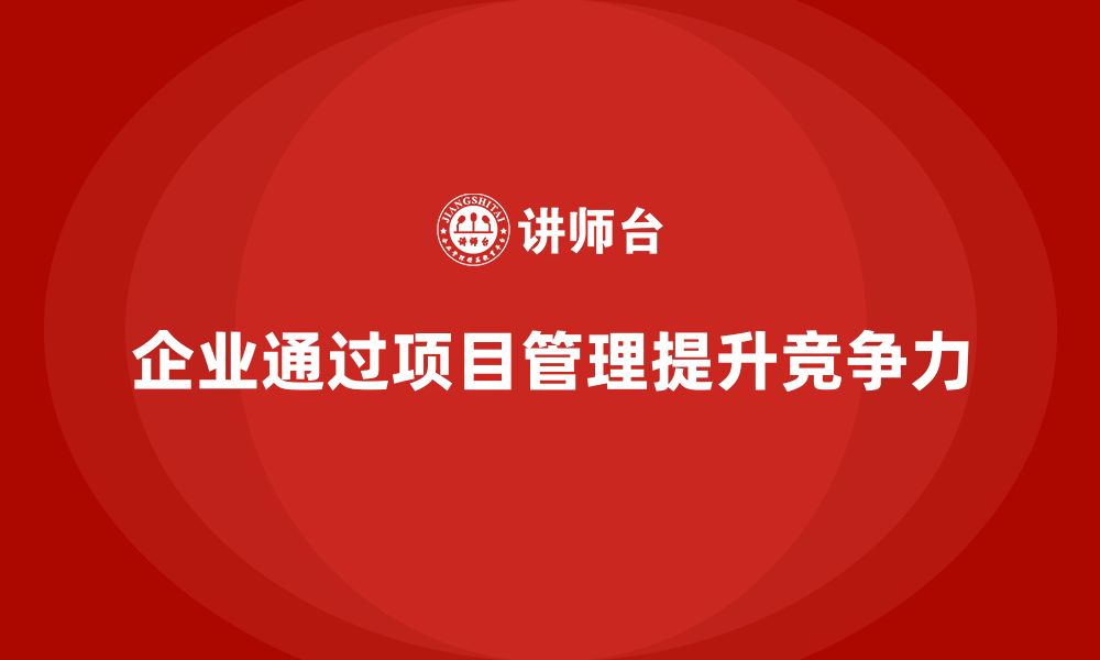 文章企业如何通过项目管理提升目标执行精度与质量？的缩略图