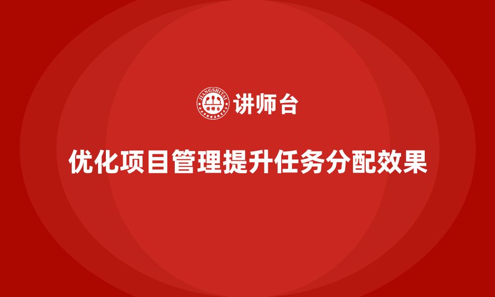 文章项目管理如何提升工作任务分配效果与质量？的缩略图