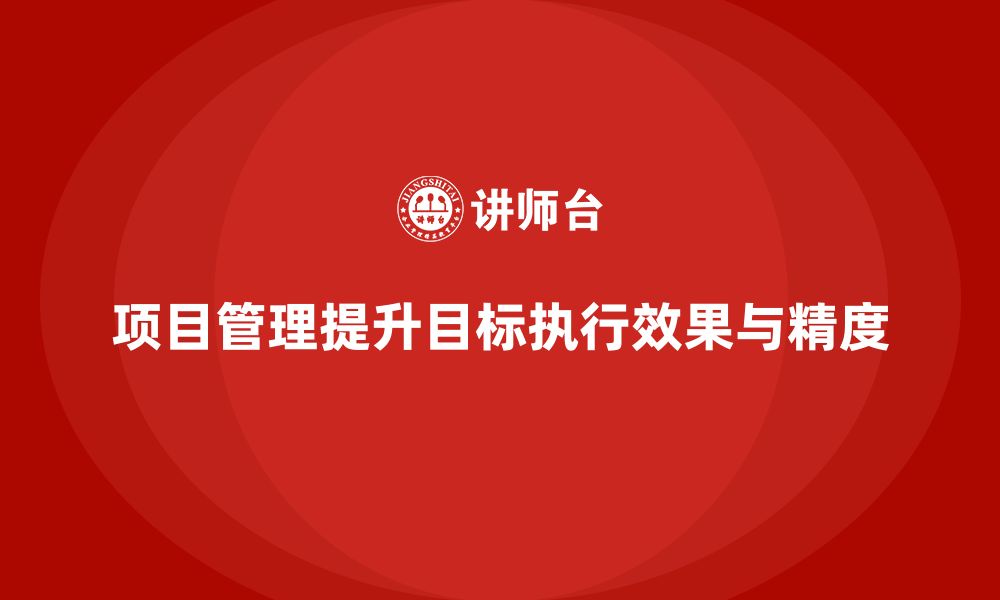 文章项目管理如何提升目标执行效果与精度？的缩略图