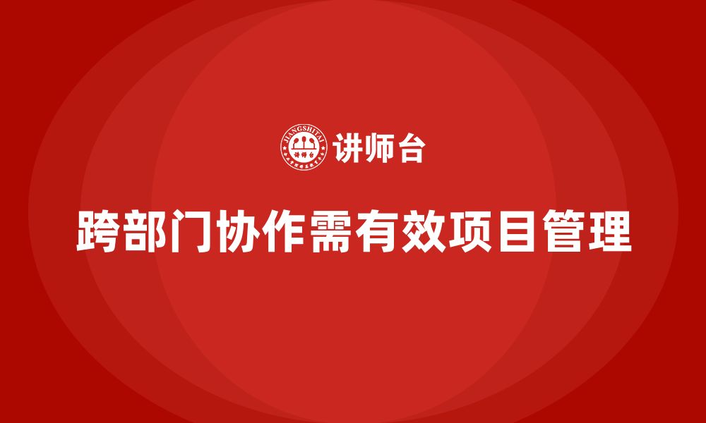 文章项目管理如何提升跨部门工作管理效果？的缩略图