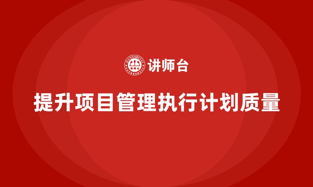 文章项目管理如何提升项目目标执行计划的质量？的缩略图