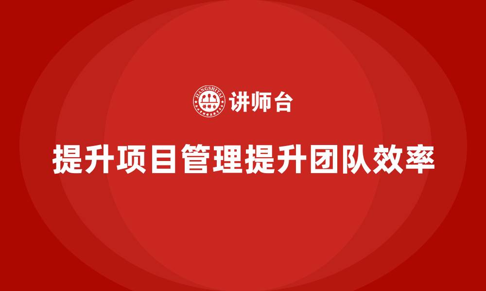 文章项目管理如何提升团队执行计划的效率？的缩略图