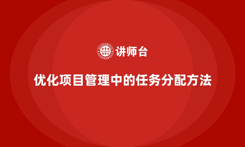 文章项目管理如何优化工作任务分配？的缩略图