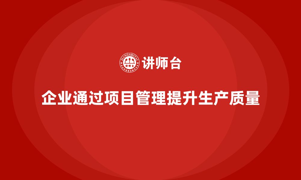 文章企业如何通过项目管理提高生产质量？的缩略图