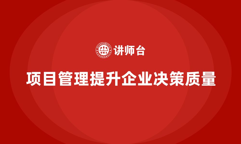 文章企业如何通过项目管理提高决策质量？的缩略图