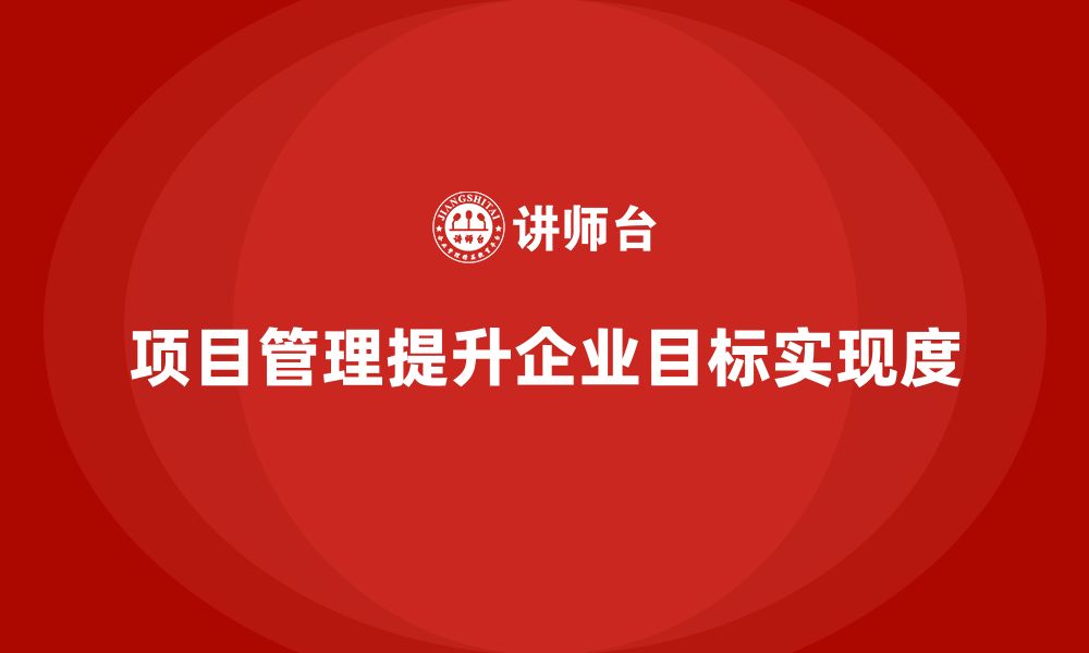 项目管理提升企业目标实现度