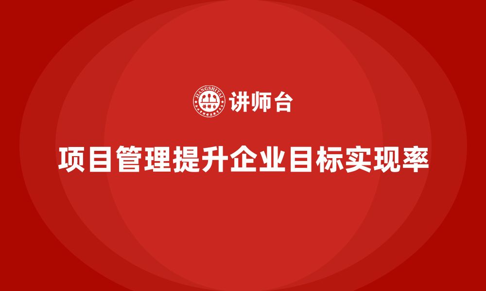 文章企业如何通过项目管理提升目标实现率？的缩略图