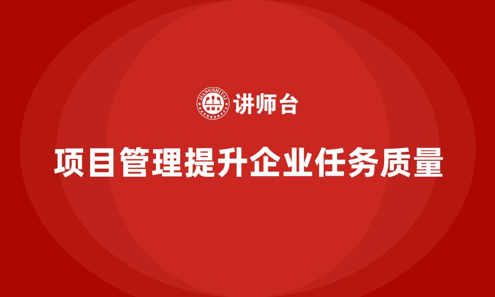 文章企业如何通过项目管理提升任务完成的质量？的缩略图