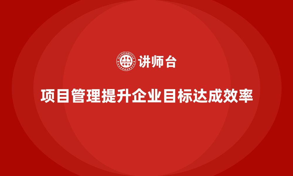 文章企业如何通过项目管理优化目标达成效率？的缩略图