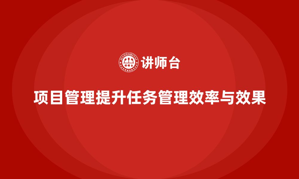 文章项目管理如何提升任务管理效果与效率？的缩略图