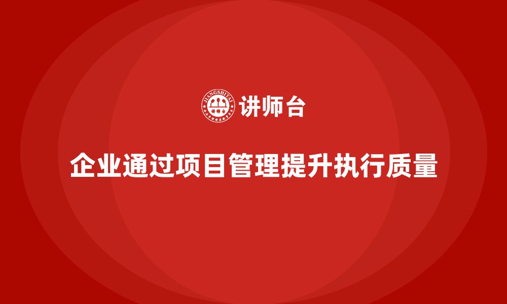 文章企业如何通过项目管理提升任务执行的质量？的缩略图