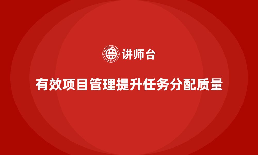 文章企业如何通过项目管理提升任务分配的质量？的缩略图