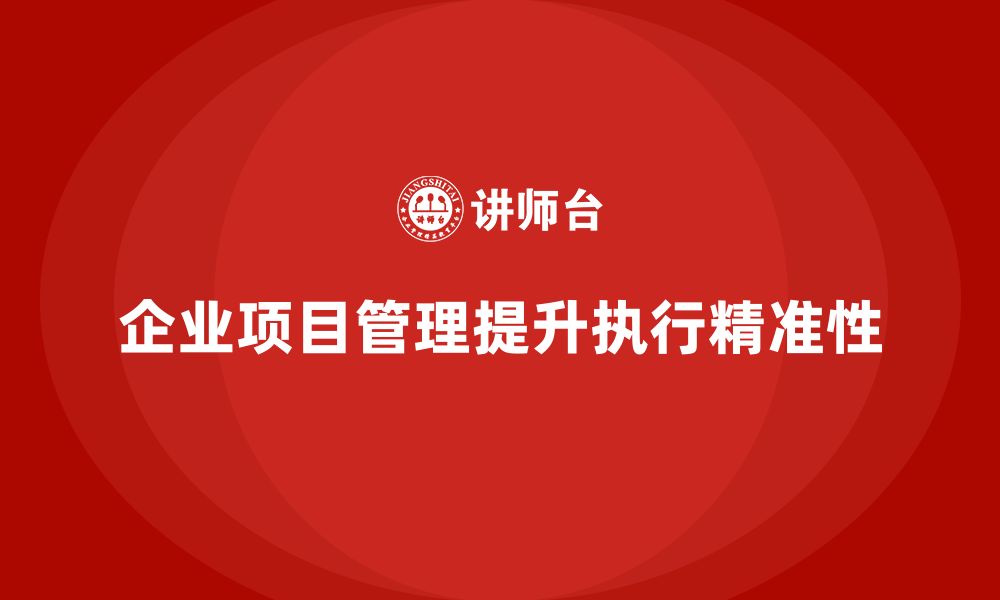 文章企业如何通过项目管理提升任务执行的精准性？的缩略图