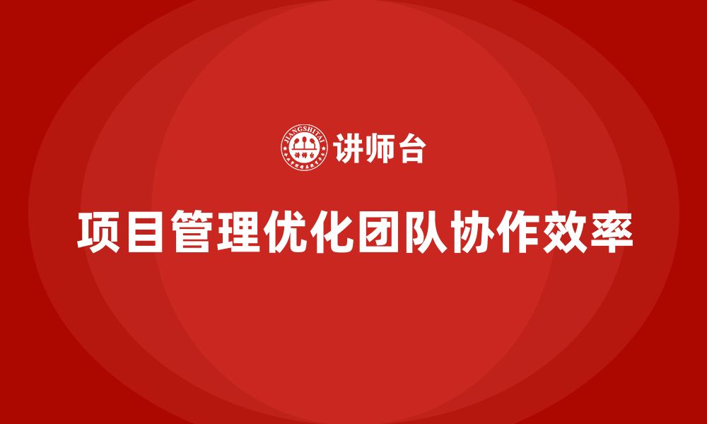 文章如何利用项目管理优化团队协作？的缩略图