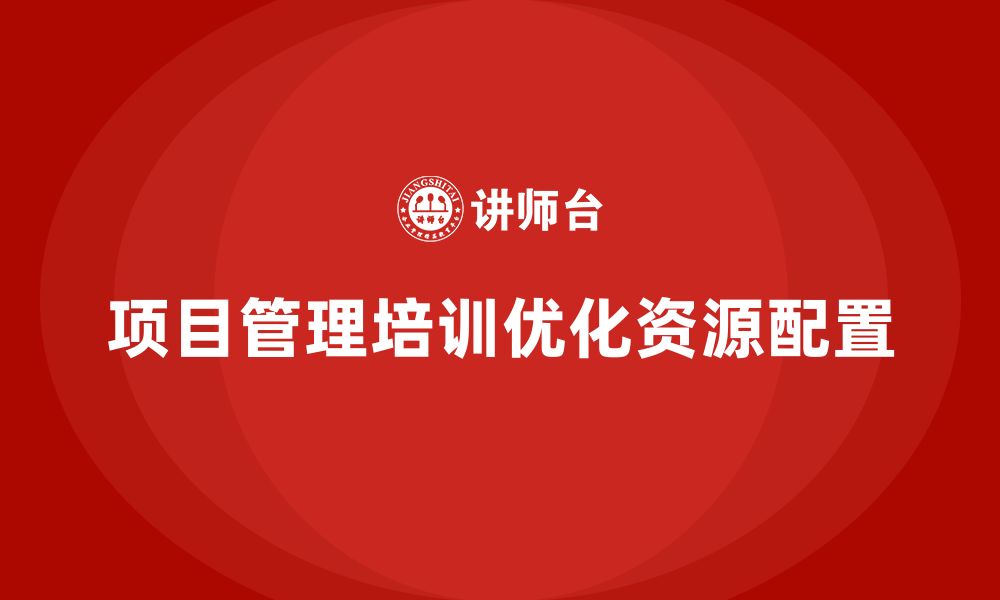 文章项目管理培训如何优化资源配置？的缩略图