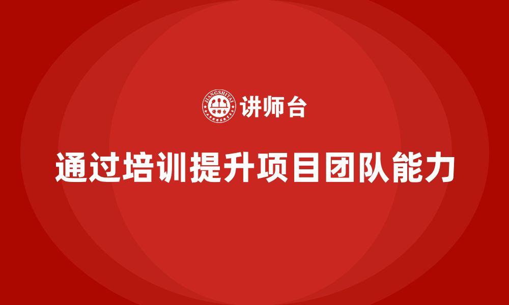 文章如何通过培训构建强大项目团队？的缩略图