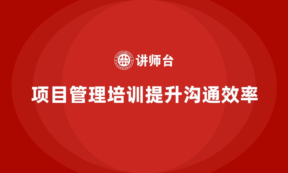 文章项目管理培训如何改善沟通效率？的缩略图