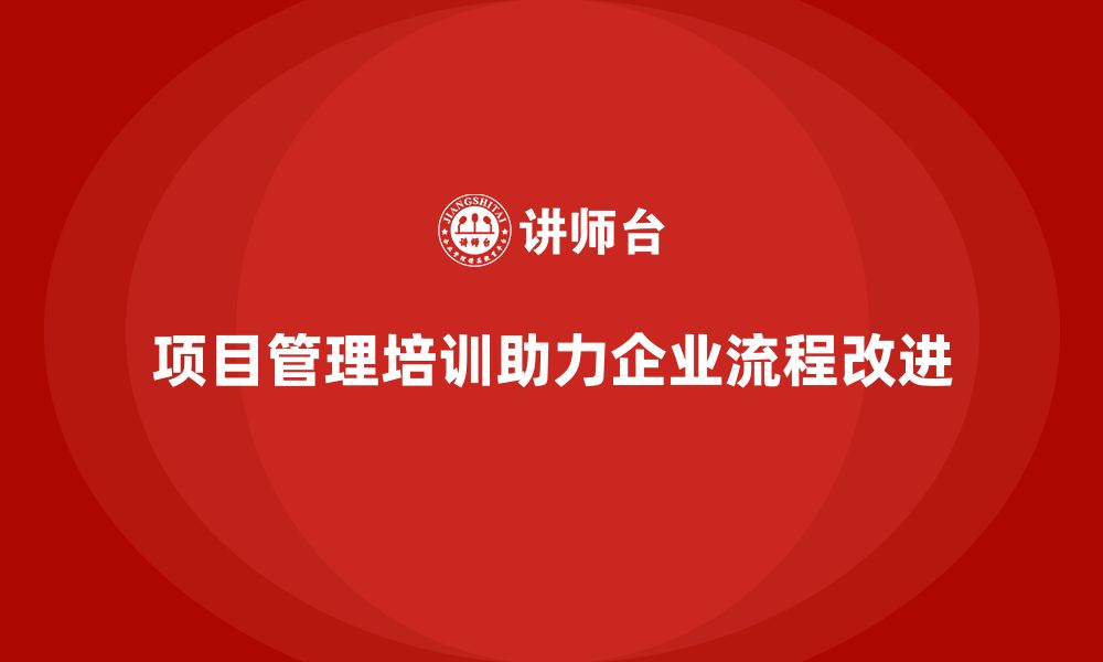 文章项目管理培训对流程改进有何作用？的缩略图