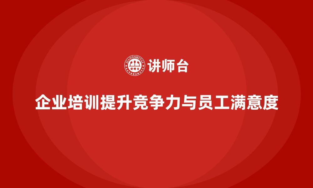 企业培训提升竞争力与员工满意度