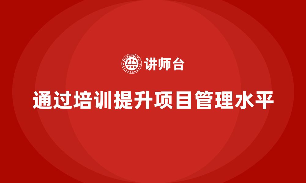 文章如何通过培训提升项目管理水平？的缩略图