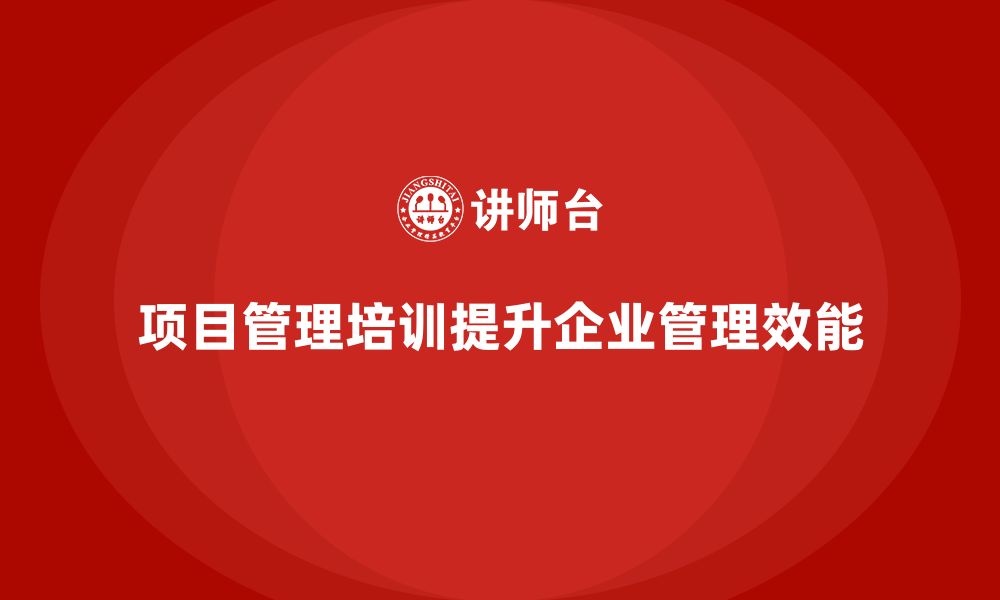 文章项目管理培训对管理流程有何改进？的缩略图