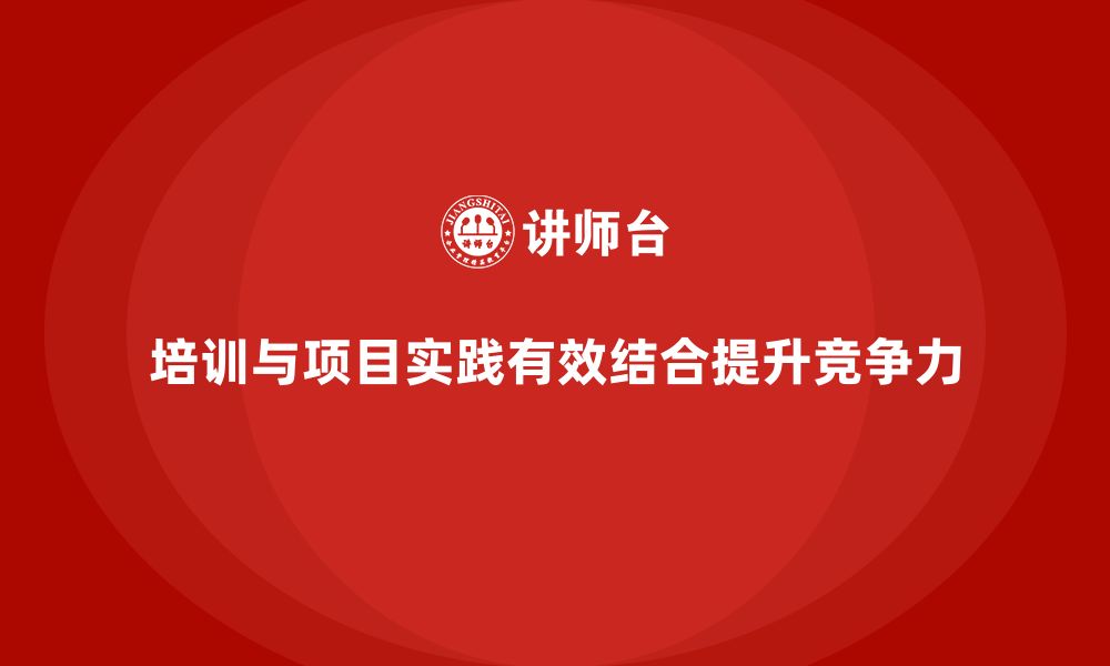 文章企业如何实现培训与项目实践结合？的缩略图