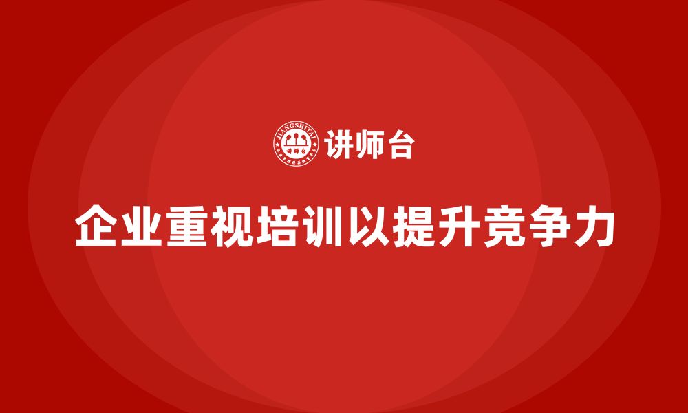 企业重视培训以提升竞争力