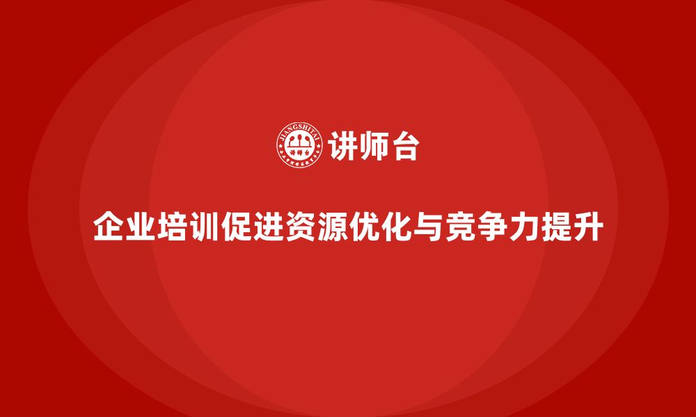 企业培训促进资源优化与竞争力提升