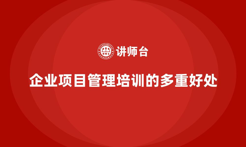 文章企业实施项目管理培训有哪些好处？的缩略图