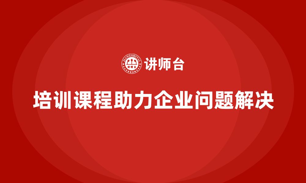 培训课程助力企业问题解决