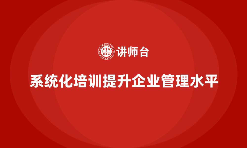 文章企业实施系统化培训对管理影响大吗？的缩略图