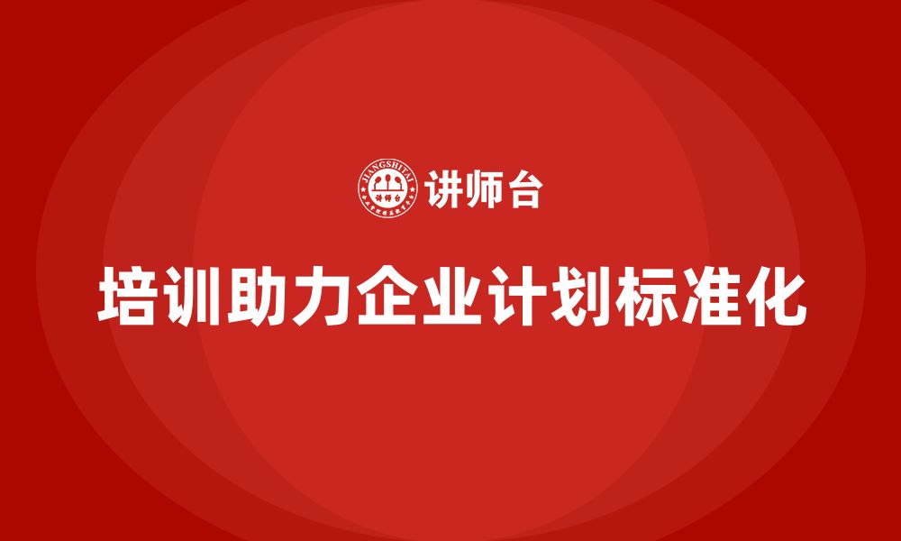 文章企业通过培训实现计划标准化难吗？的缩略图