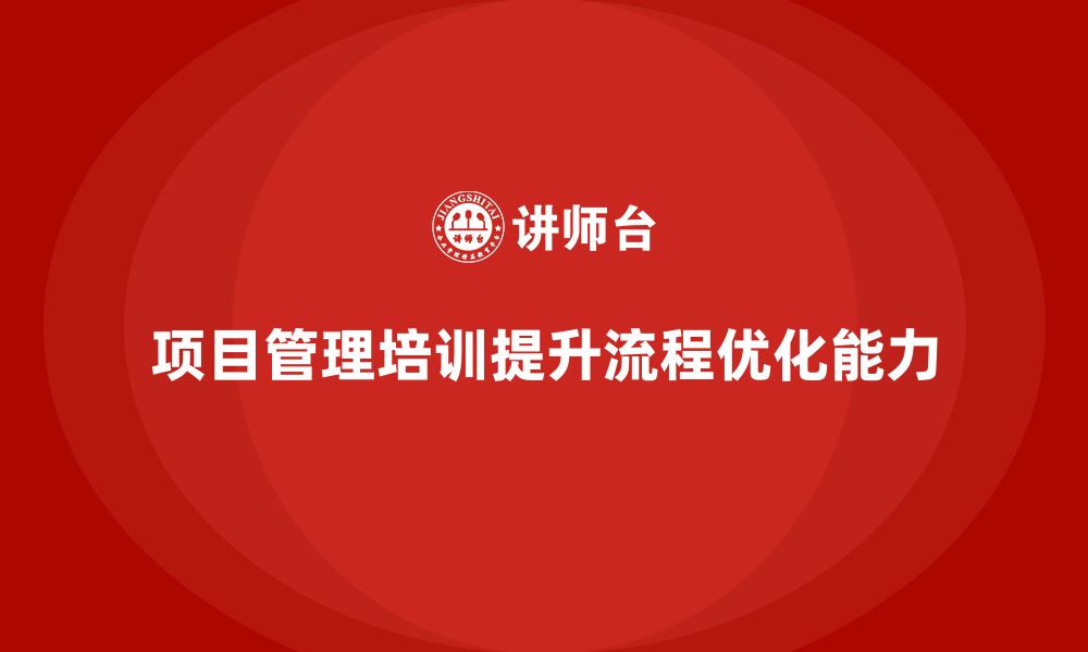 文章项目管理培训对流程优化有何意义？的缩略图