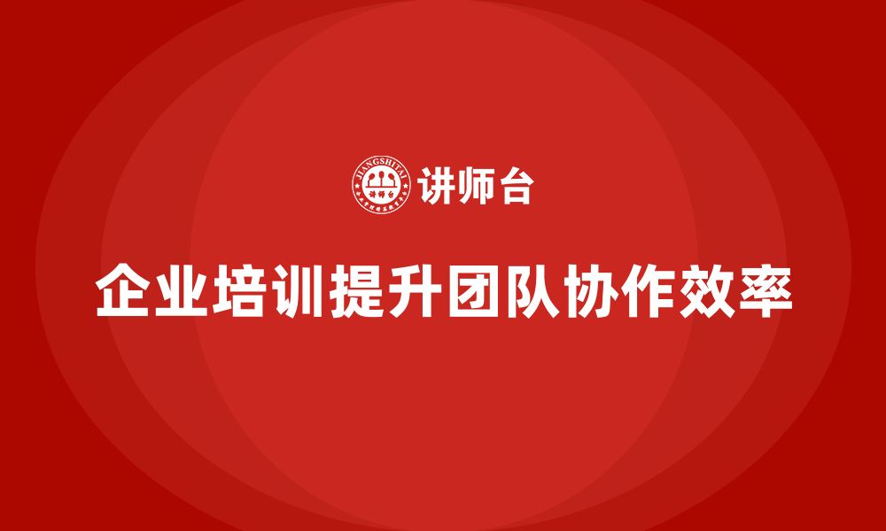 文章企业培训如何提升团队协作效率？的缩略图