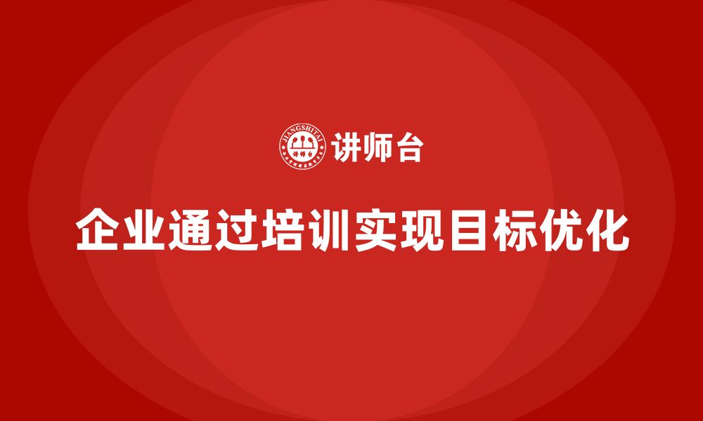 企业通过培训实现目标优化