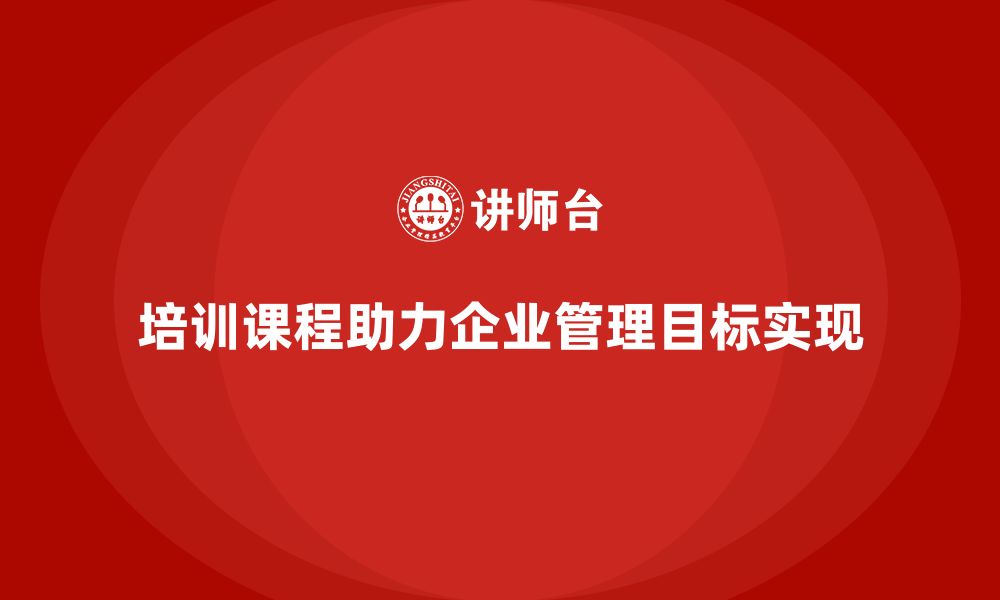 文章培训课程如何帮助企业实现管理目标？的缩略图