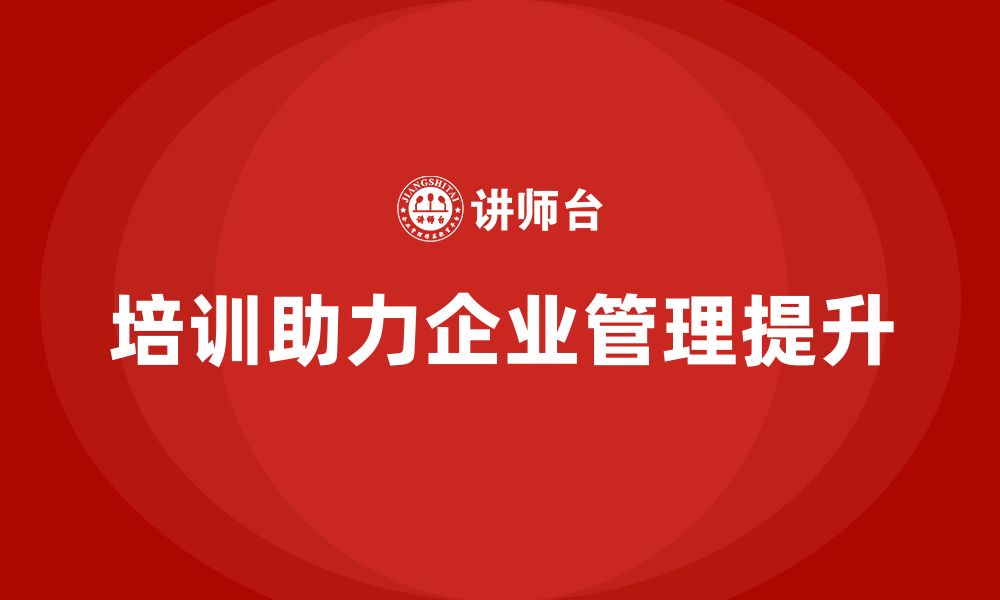 文章培训如何帮助企业解决管理问题？的缩略图