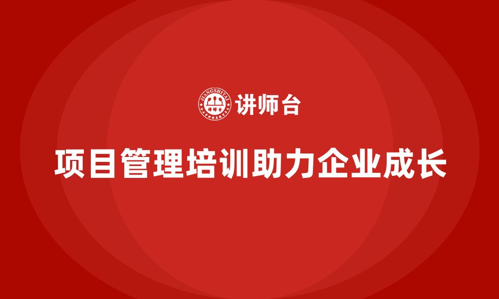 文章项目管理培训对企业成长有何推动？的缩略图