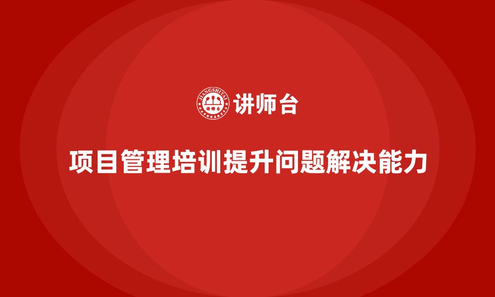 文章项目管理培训对问题解决有何意义？的缩略图