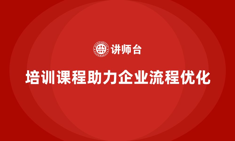 培训课程助力企业流程优化